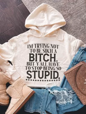 I'm Trying To Not Be Such A B--ch, But Y'all Have To Stop Being So Stupid. Cropped Hoodie